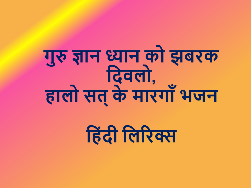 गुरु ज्ञान ध्यान को झबरक दिवलो, हालो सत् के मारगाँ भजन हिंदी लिरिक्स